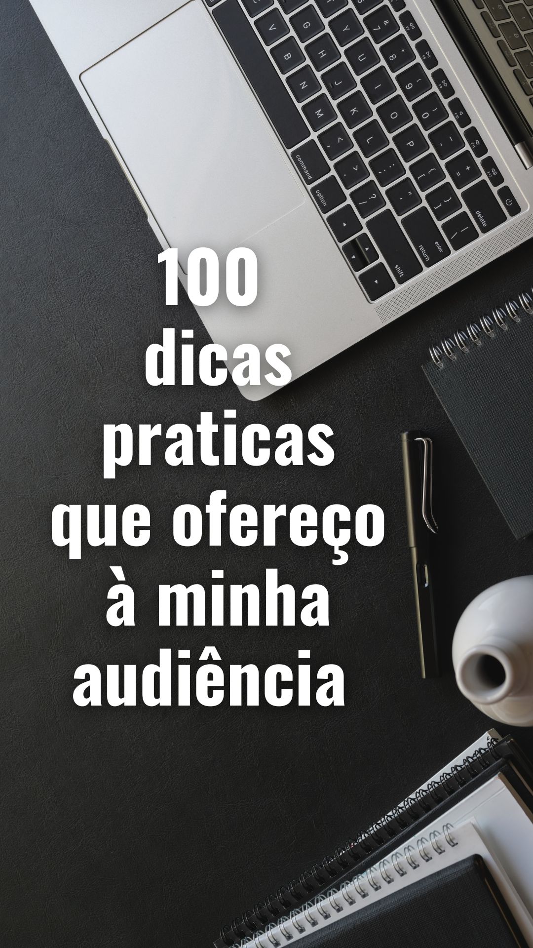 Aqui estão 100 dicas práticas que ofereço à minha audiência